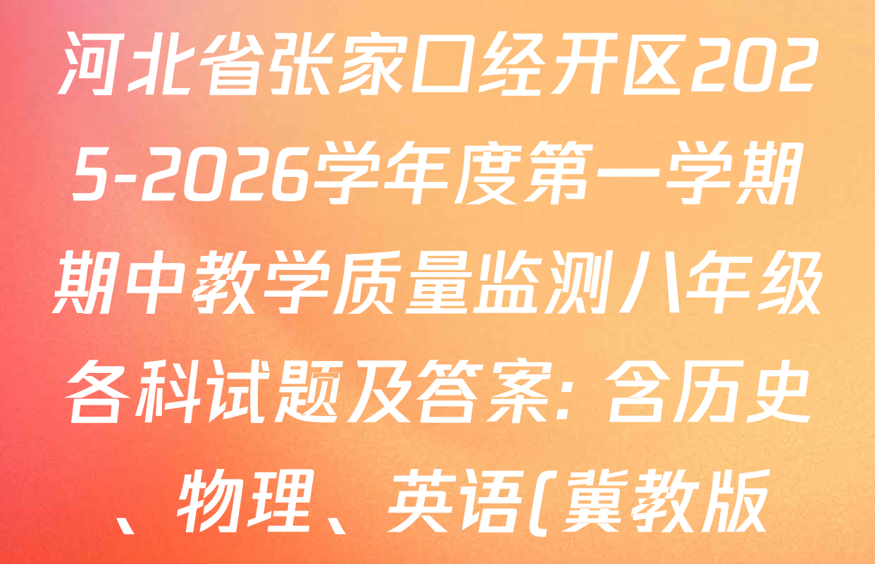 河北省张家口经开区2025-2026学年度第一学期期中教学质量监测八年级各科试题及答案: 含历史、物理、英语(冀教版)试卷解析 河北省张家口经开区2025-2026学年度第一学期期中教学质量监测八年级各科试题及答案: 含历史、物理、英语(冀教版)试卷解析